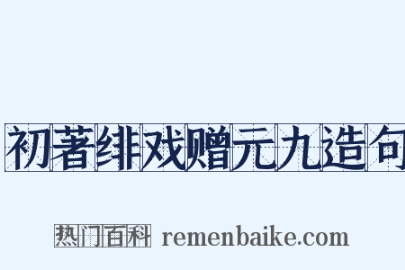 初著绯戏赠元九造句是什么意思的图片